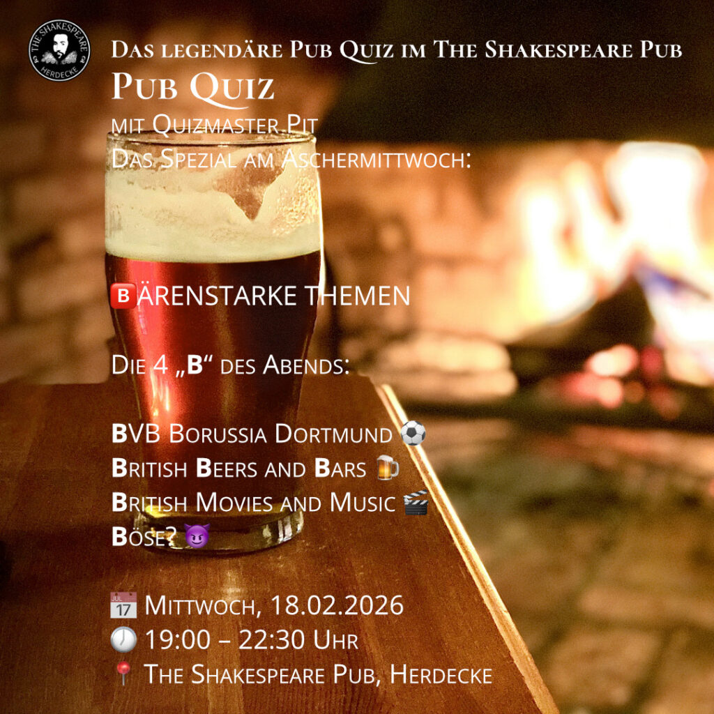 Das legendäre Pub Quiz im The Shakespeare Pub Pub Quiz mit Quizmaster Pit Das Spezial am Aschermittwoch: 🅱️ÄRENSTARKE THEMEN Die 4 „B“ des Abends: BVB Borussia Dortmund ⚽ British Beers and Bars 🍺 British Movies and Music 🎬 Böse? 😈 📅 Mittwoch, 18.02.2026 🕖 19:00 – 22:30 Uhr 📍 The Shakespeare Pub, Herdecke